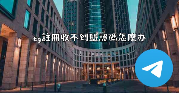 tg註冊收不到驗證碼怎麼办