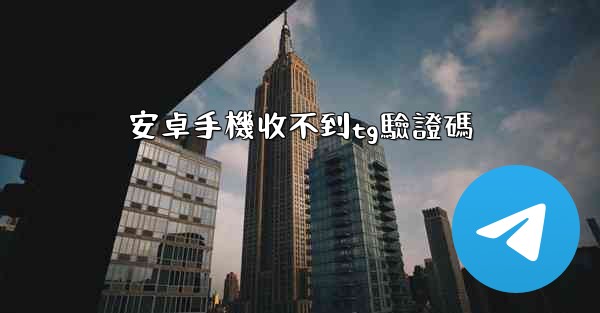 <b>安卓手機收不到tg驗證碼</b>