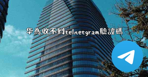 华為收不到telnetgram驗證碼