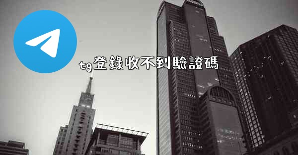 tg登錄收不到驗證碼