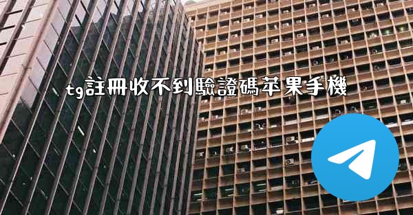 tg註冊收不到驗證碼苹果手機