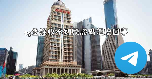 tg登錄收不到驗證碼怎麼回事