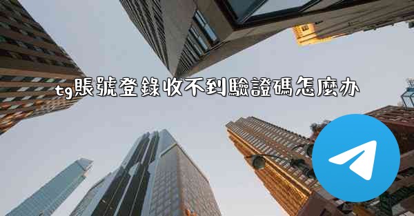 <b>tg賬號登錄收不到驗證碼怎麼办</b>