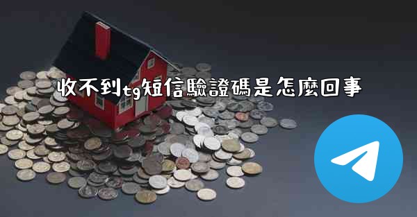 收不到tg短信驗證碼是怎麼回事