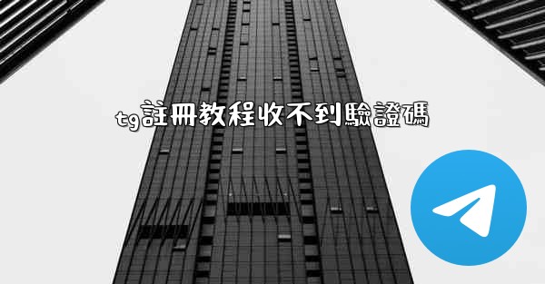 tg註冊教程收不到驗證碼