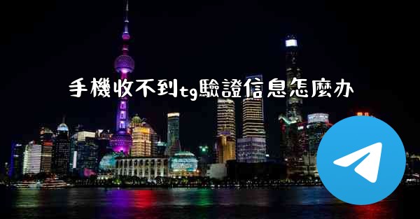 <b>手機收不到tg驗證信息怎麼办</b>
