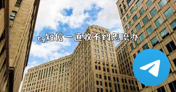 tg短信一直收不到怎麼办