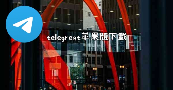 <b>telegreat苹果版下載</b>