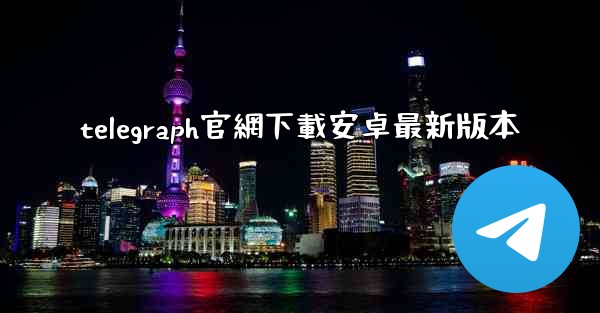 <b>telegraph官網下載安卓最新版本</b>