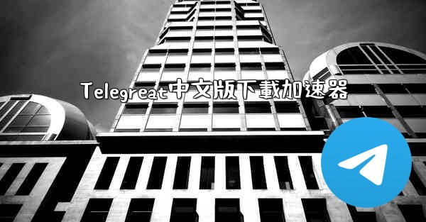 Telegreat中文版下載加速器