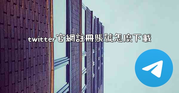 twitter官網註冊賬號怎麼下載