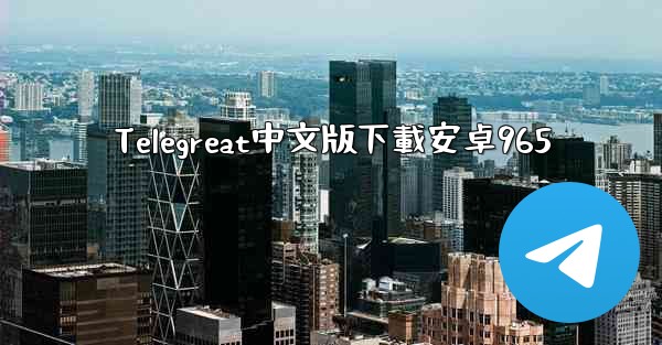 Telegreat中文版下載安卓965