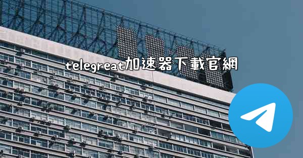 telegreat加速器下載官網