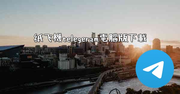 纸飞機telegeram電腦版下載
