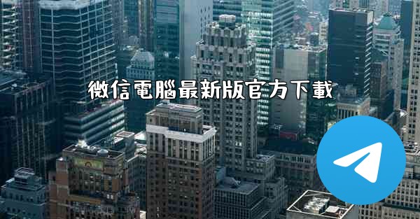 <b>微信電腦最新版官方下載</b>