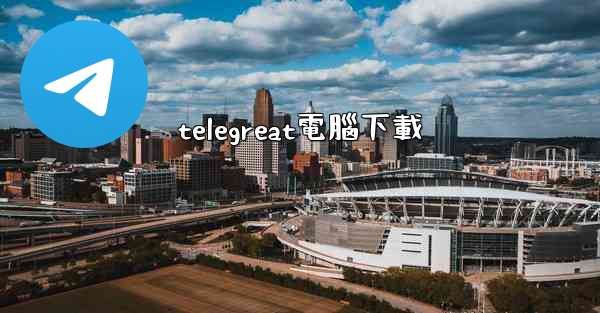 <b>telegreat電腦下載</b>