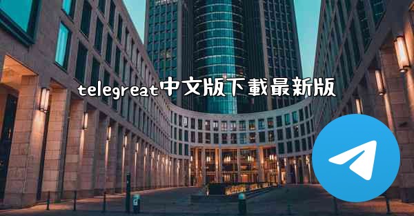telegreat中文版下載最新版