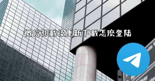 微信卸載後重新下載怎麼登陆