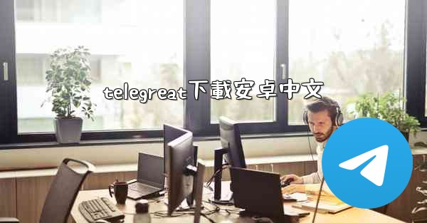 <b>telegreat下載安卓中文</b>