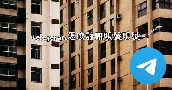 telegeram怎麼註冊賬號賬號