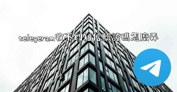 <b>telegeram收不到短信驗證碼怎麼弄</b>