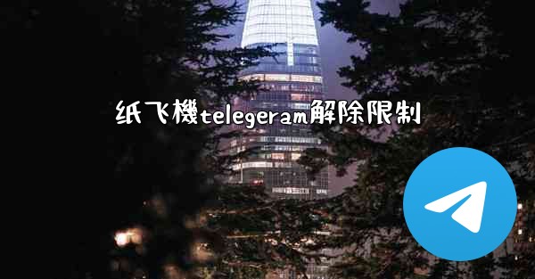 纸飞機telegeram解除限制
