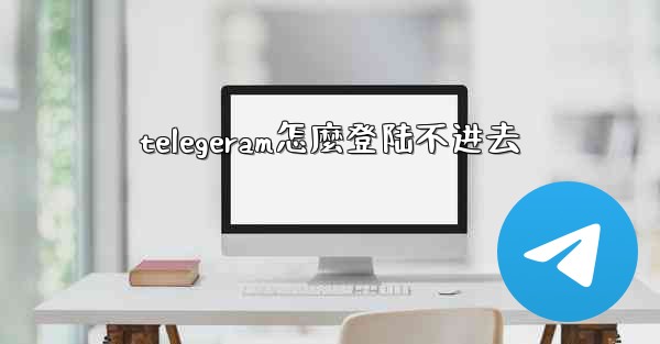 <b>telegeram怎麼登陆不进去</b>