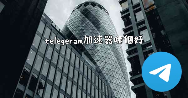 telegeram加速器哪個好