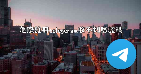 <b>怎麼註冊telegeram收不到驗證碼</b>