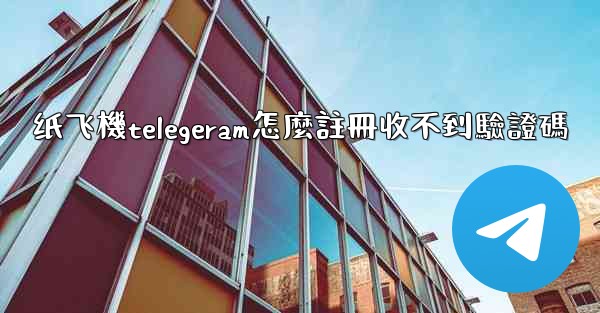 纸飞機telegeram怎麼註冊收不到驗證碼
