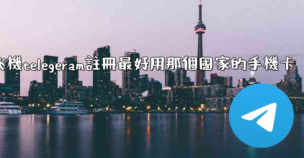 <b>纸飞機telegeram註冊最好用那個國家的手機卡</b>