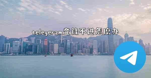 telegeram登錄不进怎麼办