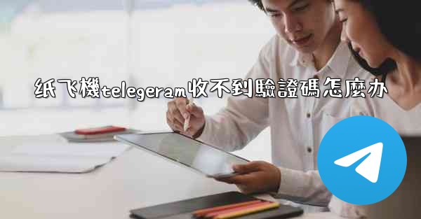 纸飞機telegeram收不到驗證碼怎麼办