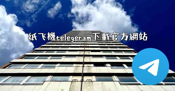 纸飞機telegeram下載官方網站