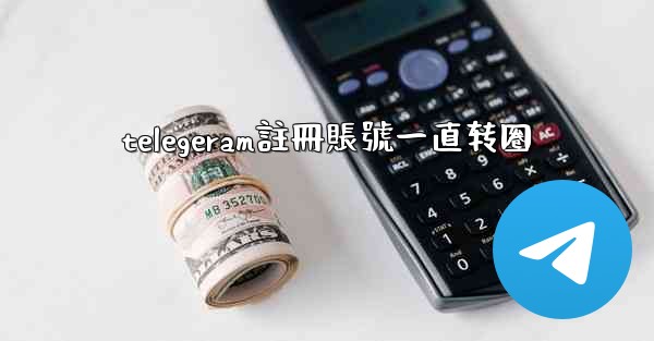 telegeram註冊賬號一直转圈