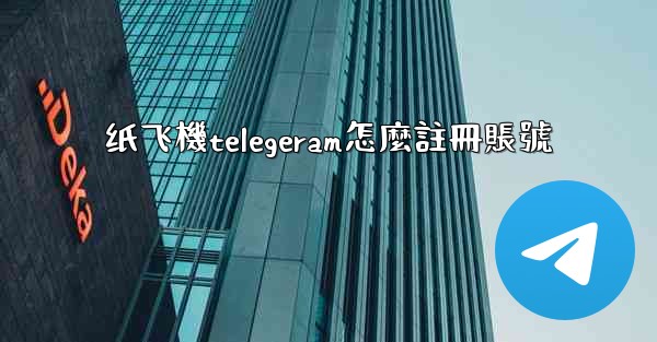 纸飞機telegeram怎麼註冊賬號