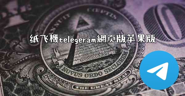 纸飞機telegeram網页版苹果版