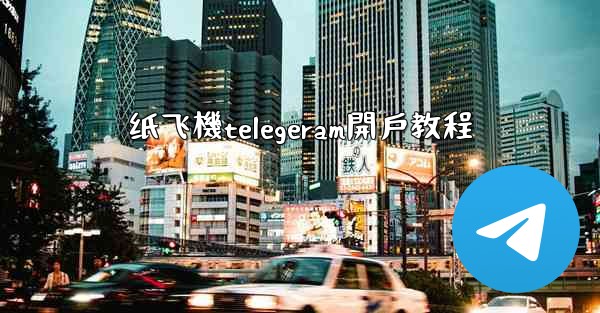 纸飞機telegeram開戶教程