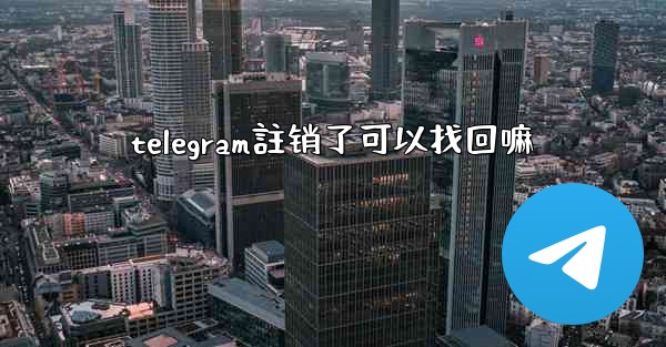 telegram註销了可以找回嘛