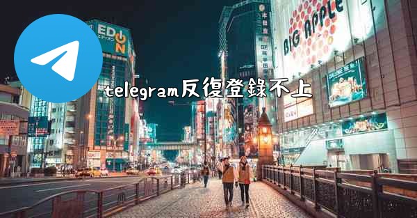 telegram反復登錄不上