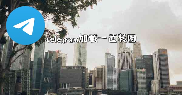 telegram加載一直转圈