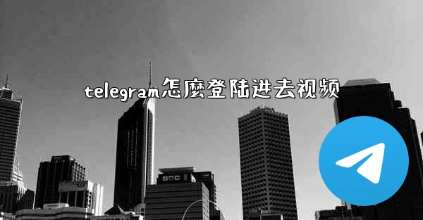 telegram怎麼登陆进去视频