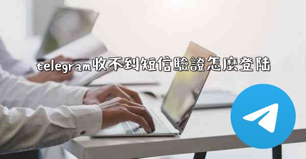 telegram收不到短信驗證怎麼登陆