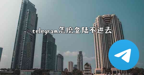telegram怎麼登陆不进去