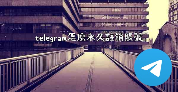 telegram怎麼永久註销賬號
