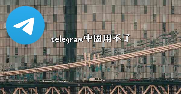 telegram中國用不了