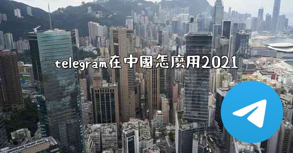 <b>telegram在中國怎麼用2021</b>
