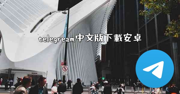 <b>telegream中文版下載安卓</b>