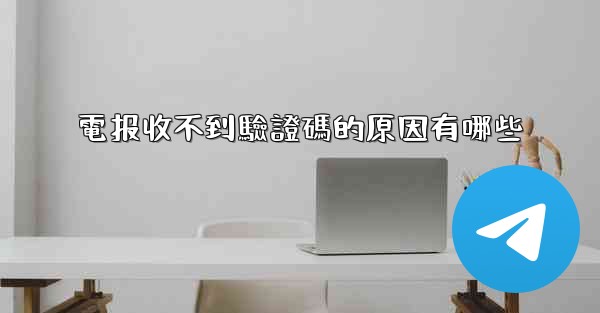 電报收不到驗證碼的原因有哪些