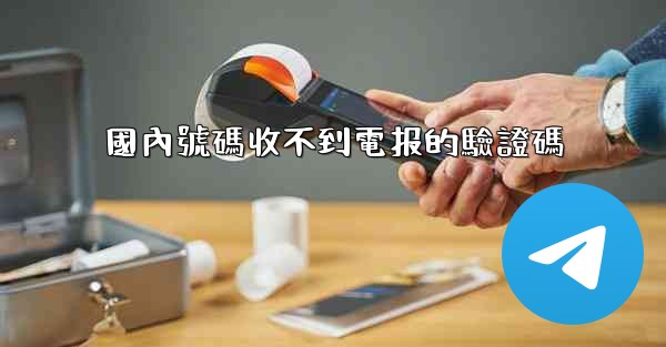 國內號碼收不到電报的驗證碼